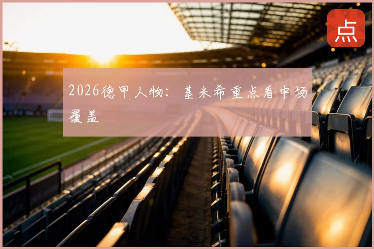 2026德甲人物：基米希重点看中场覆盖