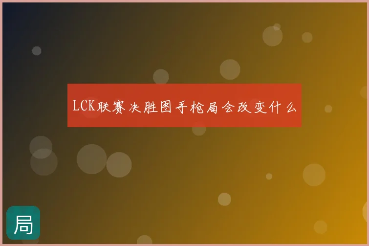 LCK联赛决胜图手枪局会改变什么