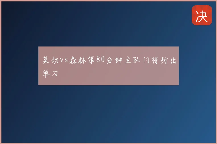 莱切vs森林第80分钟主队门将封出单刀