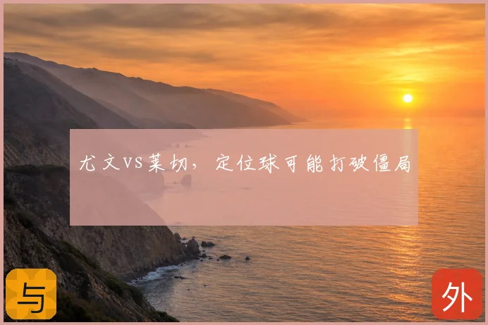尤文vs莱切，定位球可能打破僵局