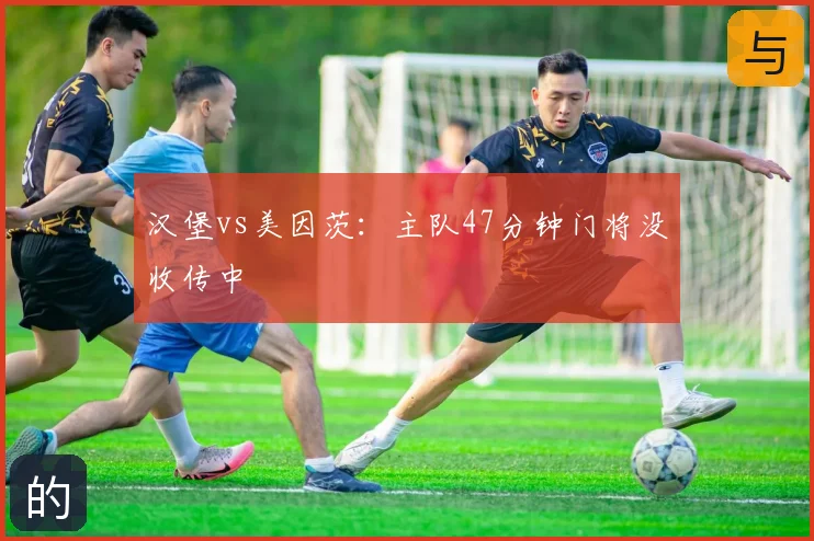 汉堡vs美因茨：主队47分钟门将没收传中