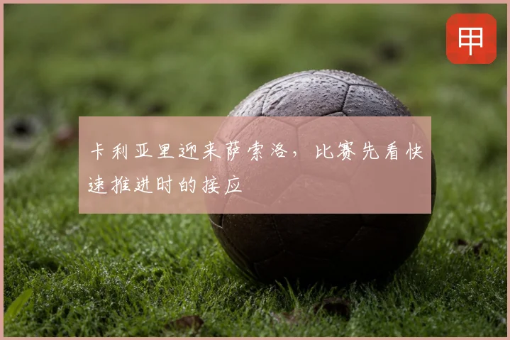 卡利亚里迎来萨索洛，比赛先看快速推进时的接应