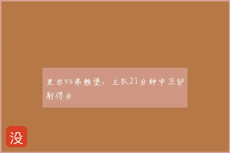 里尔vs弗赖堡，主队21分钟中卫铲射得分