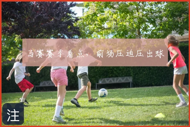马赛赛季看点，前场压迫压出球