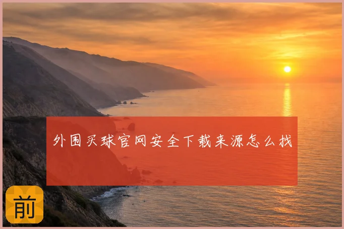外围买球官网安全下载来源怎么找
