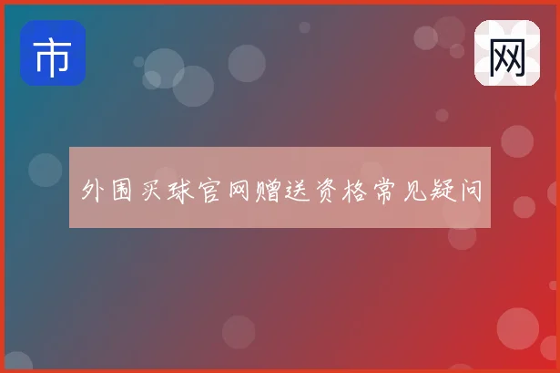 外围买球官网赠送资格常见疑问
