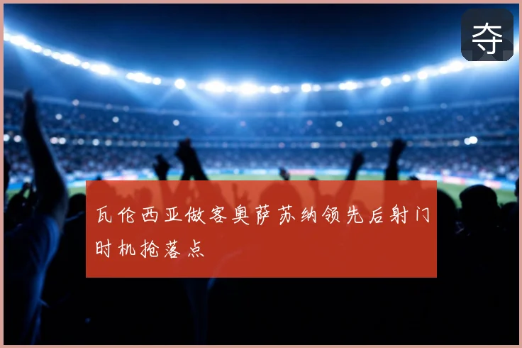瓦伦西亚做客奥萨苏纳领先后射门时机抢落点