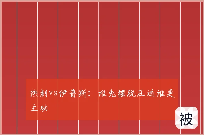 热刺vs伊普斯：谁先摆脱压迫谁更主动