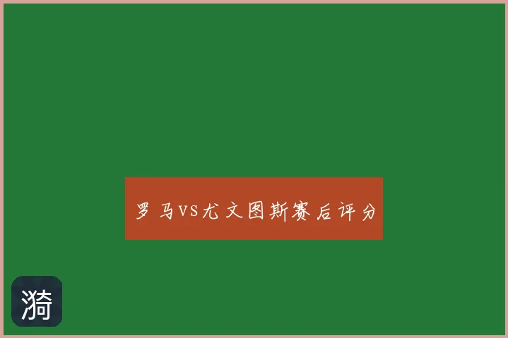 罗马vs尤文图斯赛后评分