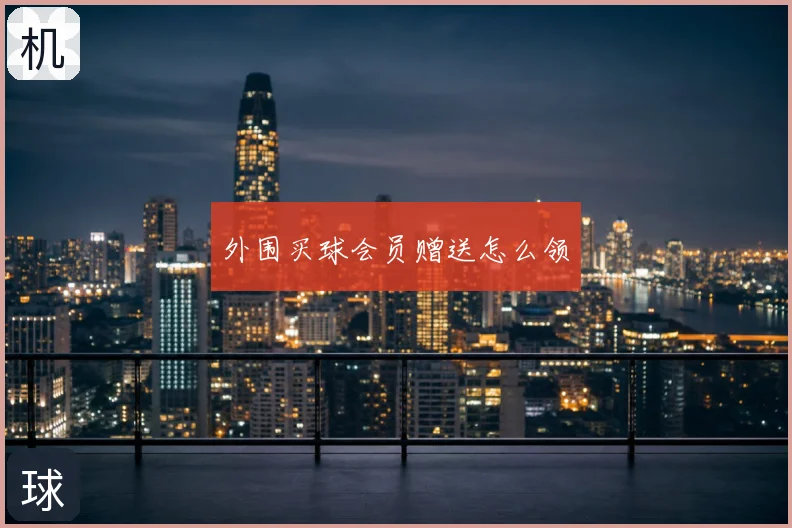 外围买球会员赠送怎么领
